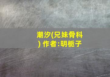 潮汐(兄妹骨科) 作者:明栀子